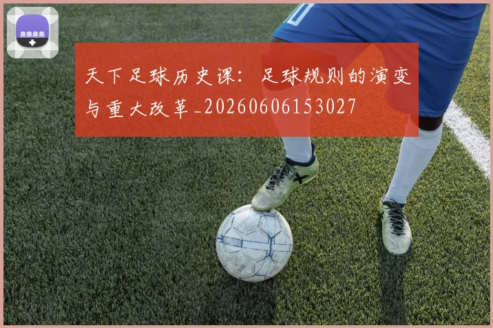 天下足球历史课:足球规则的演变与重大改革_20260606153027