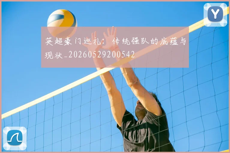 英超豪门巡礼：传统强队的底蕴与现状_20260529200542