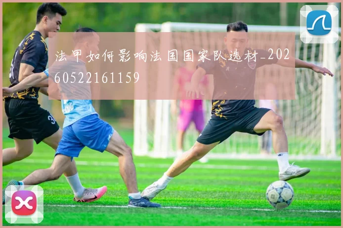法甲如何影响法国国家队选材_20260522161159