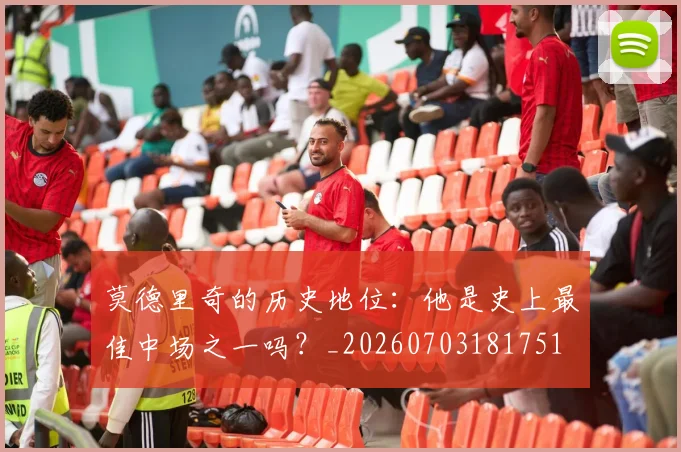 莫德里奇的历史地位:他是史上最佳中场之一吗?_20260703181751