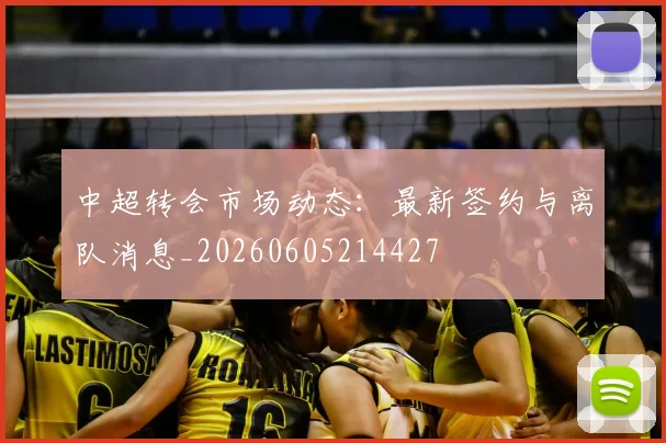 中超转会市场动态：最新签约与离队消息_20260605214427