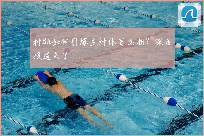 村BA如何引爆乡村体育热潮？深度报道来了