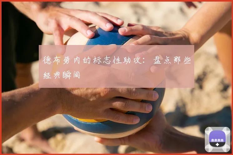 德布劳内的标志性助攻：盘点那些经典瞬间