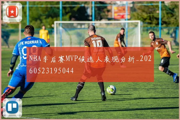 NBA季后赛MVP候选人表现分析_20260523195044
