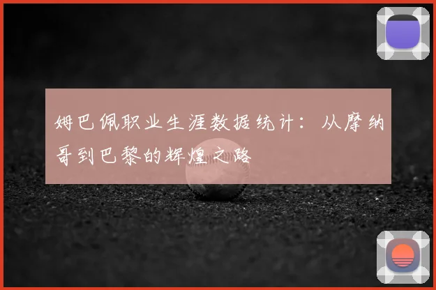 姆巴佩职业生涯数据统计：从摩纳哥到巴黎的辉煌之路