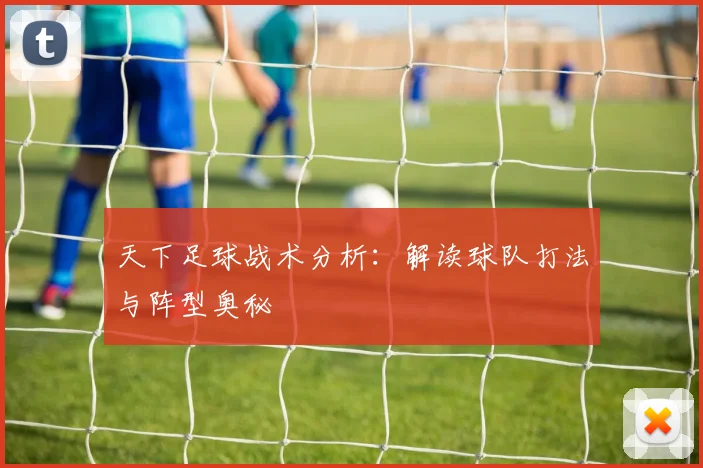 天下足球战术分析:解读球队打法与阵型奥秘