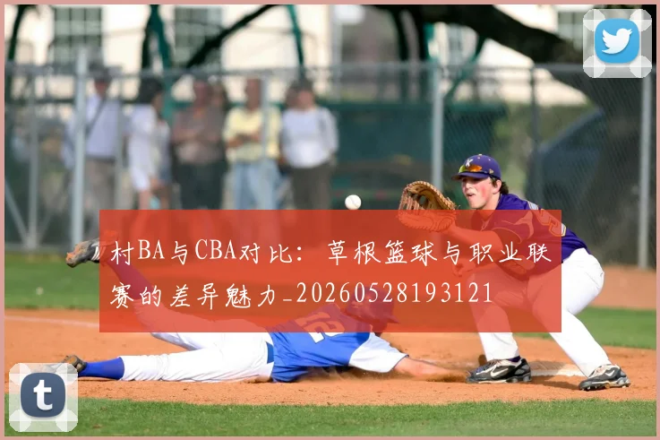 村BA与CBA对比：草根篮球与职业联赛的差异魅力_20260528193121