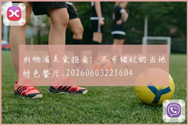 利物浦美食指南：不可错过的当地特色餐厅_20260603221604