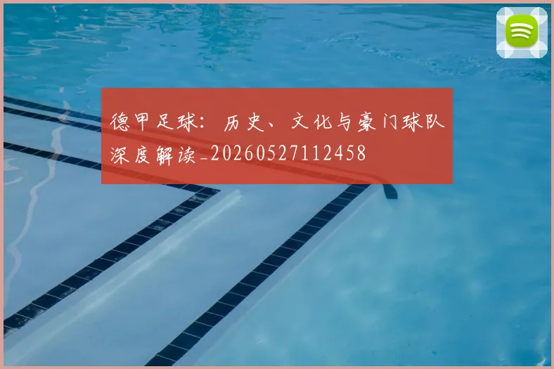 德甲足球:历史、文化与豪门球队深度解读_20260527112458