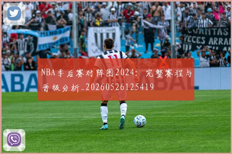 NBA季后赛对阵图2024：完整赛程与晋级分析_20260526125419