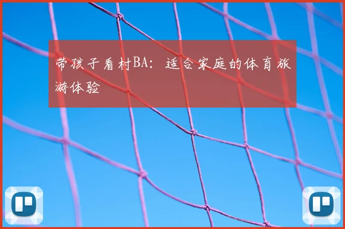 带孩子看村BA:适合家庭的体育旅游体验