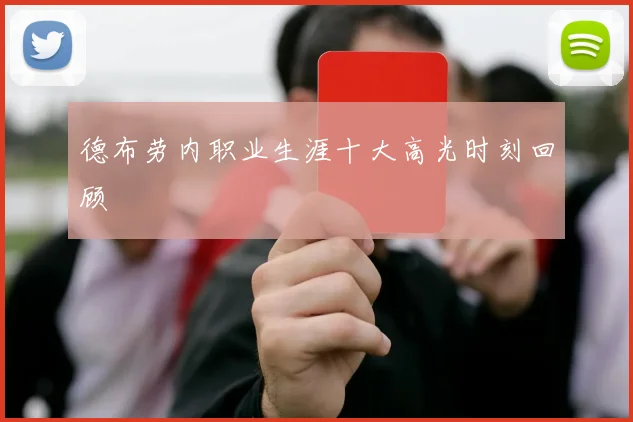德布劳内职业生涯十大高光时刻回顾
