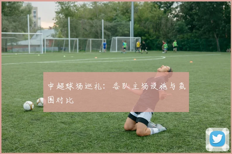 中超球场巡礼：各队主场设施与氛围对比
