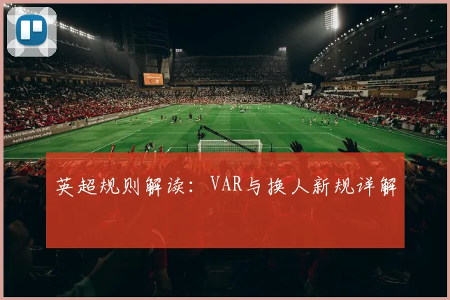 英超规则解读:VAR与换人新规详解