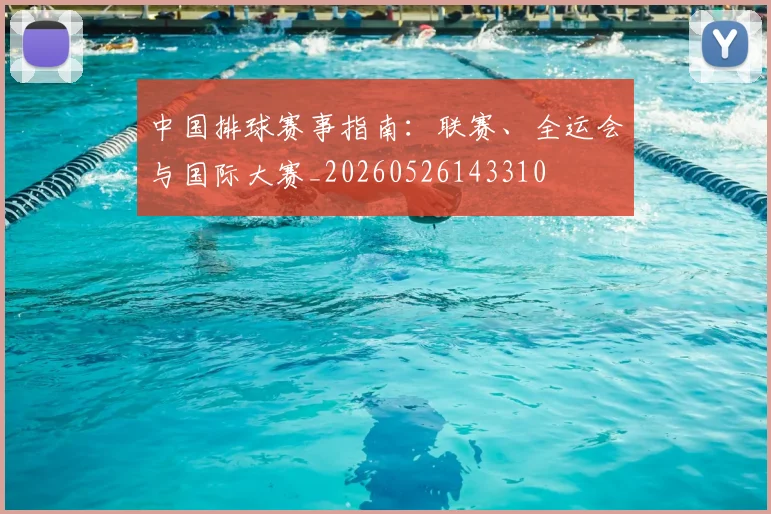 中国排球赛事指南：联赛、全运会与国际大赛_20260526143310