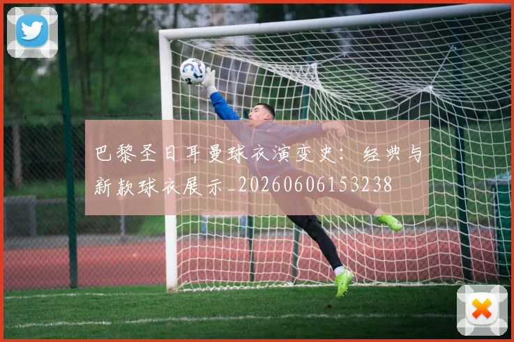 巴黎圣日耳曼球衣演变史：经典与新款球衣展示_20260606153238
