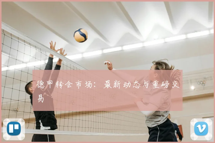 德甲转会市场:最新动态与重磅交易