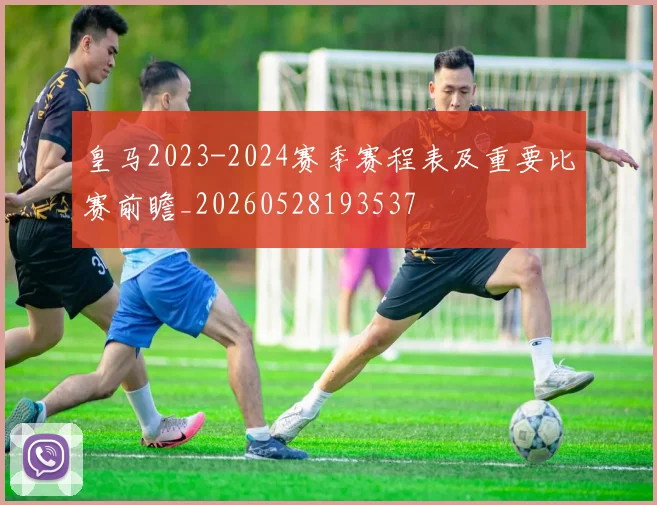 皇马2023-2024赛季赛程表及重要比赛前瞻_20260528193537