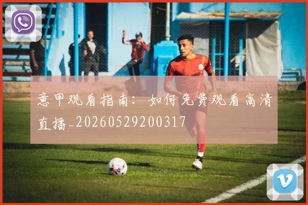意甲观看指南:如何免费观看高清直播_20260529200317
