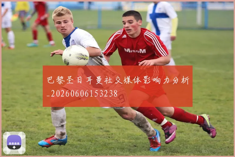 巴黎圣日耳曼社交媒体影响力分析_20260606153238