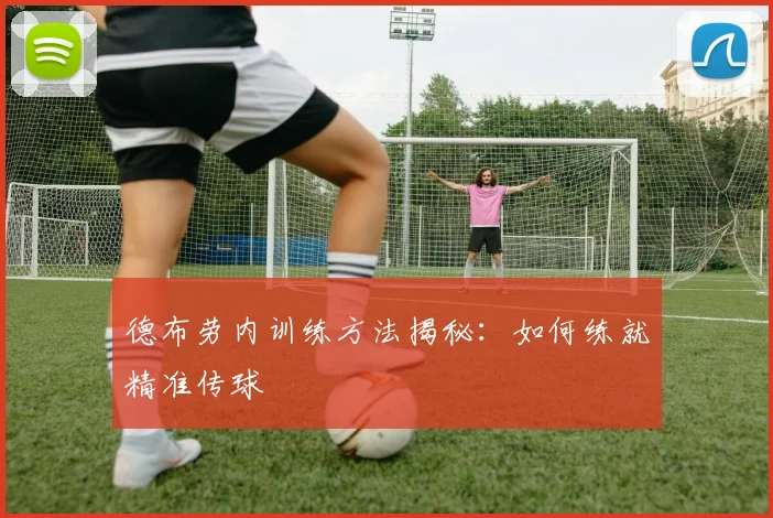 德布劳内训练方法揭秘：如何练就精准传球
