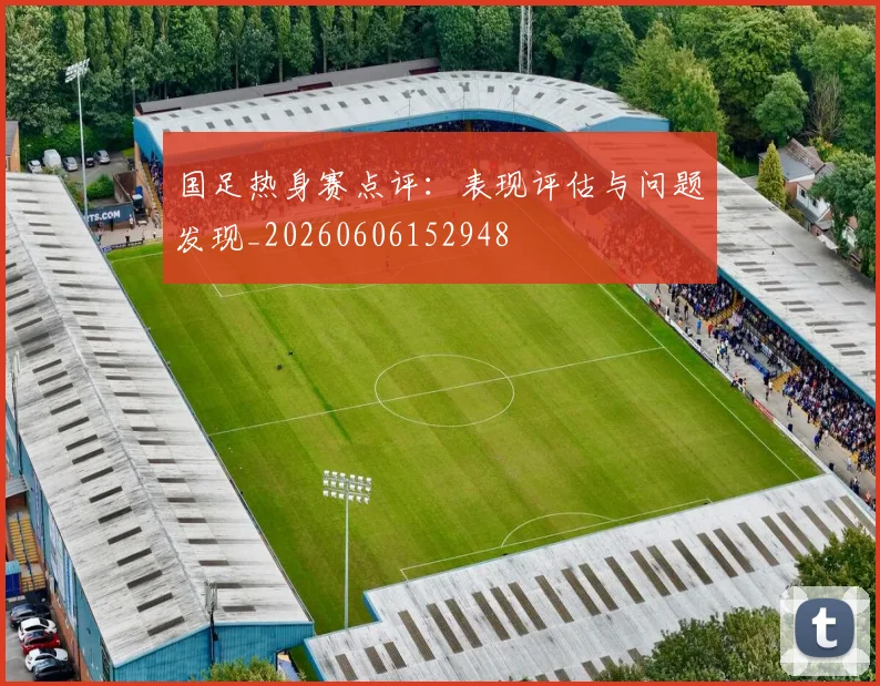 国足热身赛点评:表现评估与问题发现_20260606152948