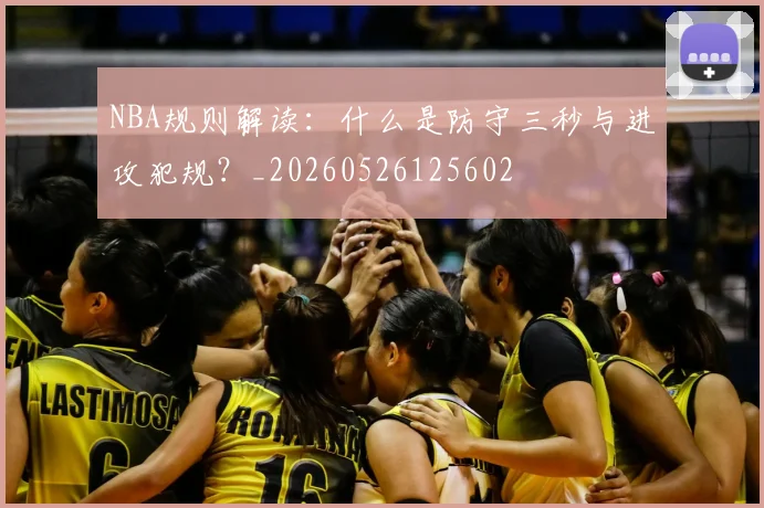 NBA规则解读:什么是防守三秒与进攻犯规?_20260526125602