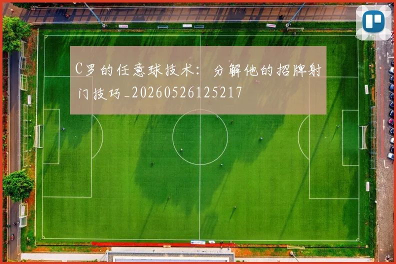 C罗的任意球技术：分解他的招牌射门技巧_20260526125217