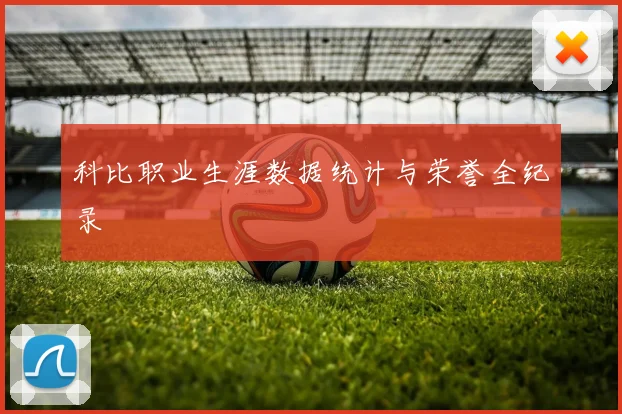 科比职业生涯数据统计与荣誉全纪录