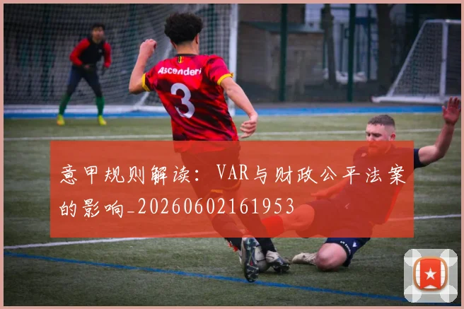 意甲规则解读：VAR与财政公平法案的影响_20260602161953