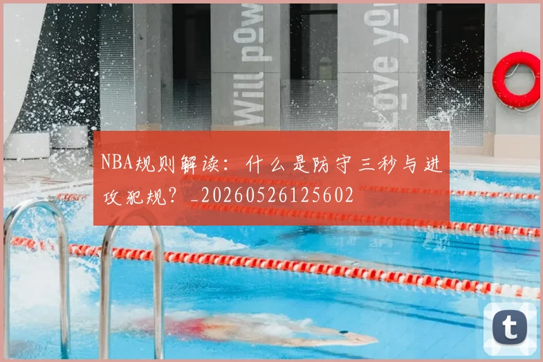 NBA规则解读:什么是防守三秒与进攻犯规?_20260526125602